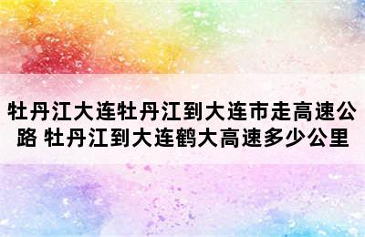 牡丹江大连牡丹江到大连市走高速公路 牡丹江到大连鹤大高速多少公里